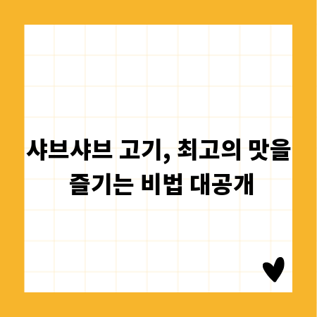 샤브샤브 고기, 최고의 맛을 즐기는 비법 대공개