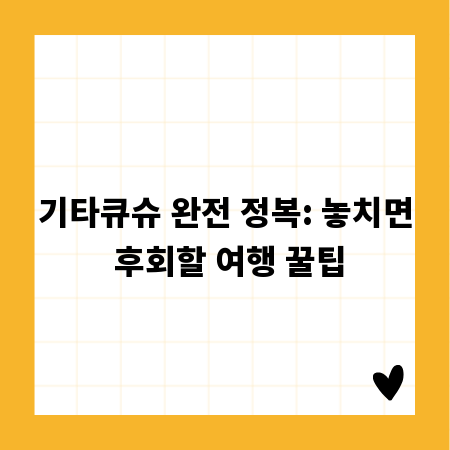 기타큐슈 완전 정복: 놓치면 후회할 여행 꿀팁
