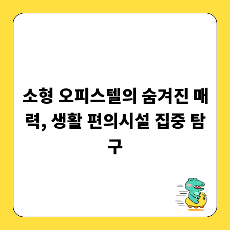 소형 오피스텔의 숨겨진 매력, 생활 편의시설 집중 탐구