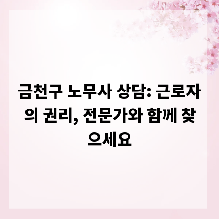 금천구 노무사 상담: 근로자의 권리, 전문가와 함께 찾으세요