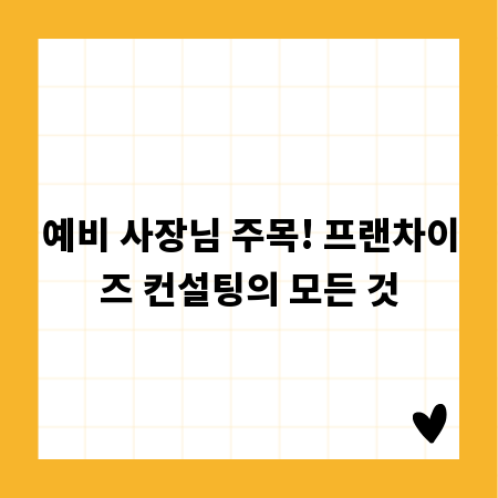 예비 사장님 주목! 프랜차이즈 컨설팅의 모든 것