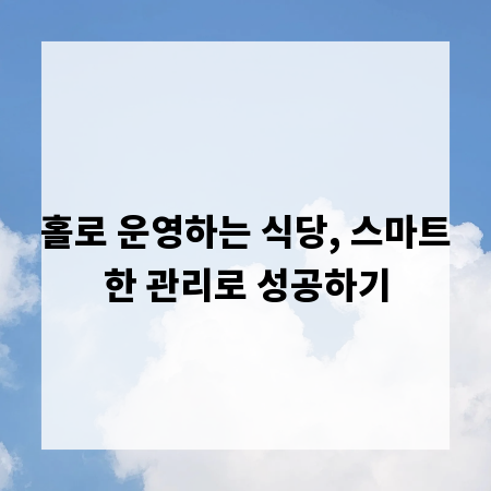홀로 운영하는 식당, 스마트한 관리로 성공하기