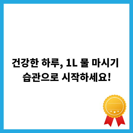 건강한 하루, 1L 물 마시기 습관으로 시작하세요!