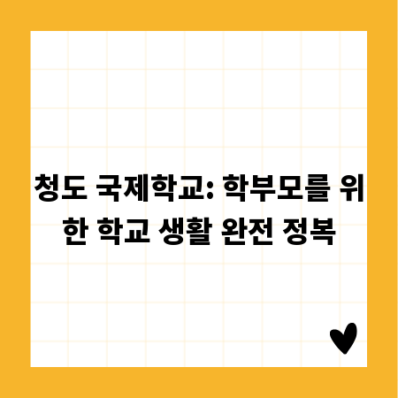 청도 국제학교: 학부모를 위한 학교 생활 완전 정복