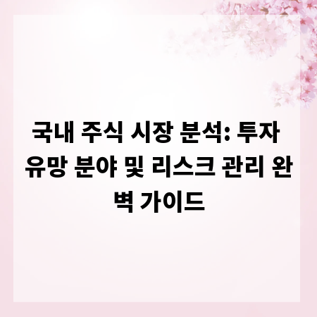 국내 주식 시장 분석: 투자 유망 분야 및 리스크 관리 완벽 가이드