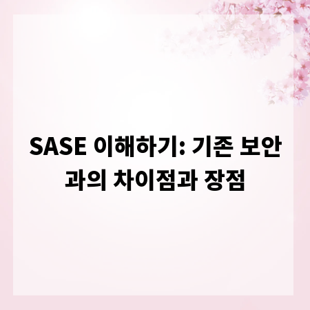 SASE 이해하기: 기존 보안과의 차이점과 장점