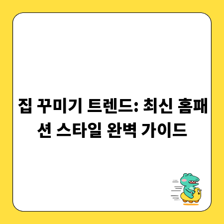 집 꾸미기 트렌드: 최신 홈패션 스타일 완벽 가이드