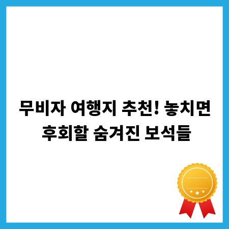 무비자 여행지 추천! 놓치면 후회할 숨겨진 보석들