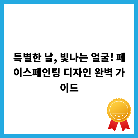 특별한 날, 빛나는 얼굴! 페이스페인팅 디자인 완벽 가이드
