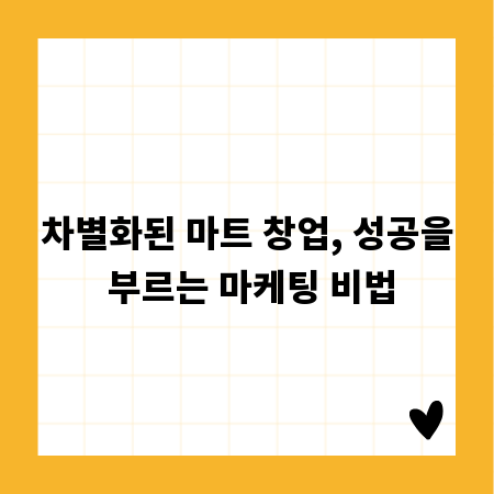차별화된 마트 창업, 성공을 부르는 마케팅 비법
