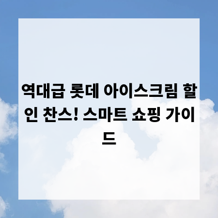 역대급 롯데 아이스크림 할인 찬스! 스마트 쇼핑 가이드