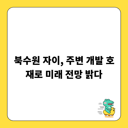 북수원 자이, 주변 개발 호재로 미래 전망 밝다