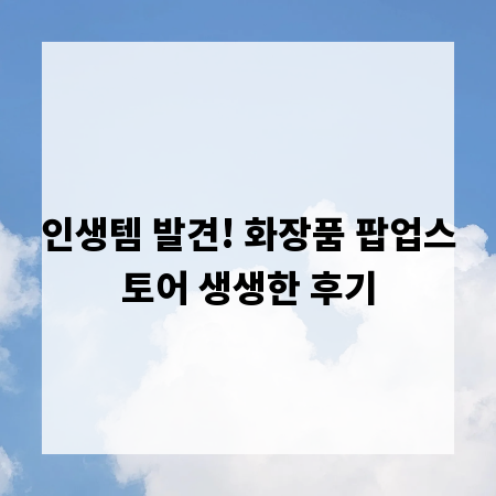 인생템 발견! 화장품 팝업스토어 생생한 후기
