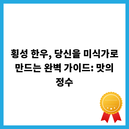 횡성 한우, 당신을 미식가로 만드는 완벽 가이드: 맛의 정수