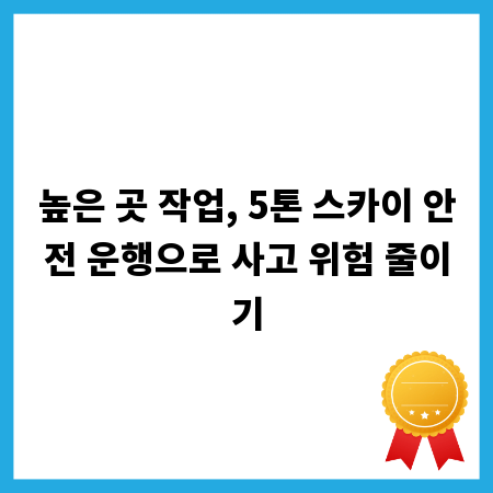 높은 곳 작업, 5톤 스카이 안전 운행으로 사고 위험 줄이기