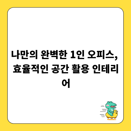 나만의 완벽한 1인 오피스, 효율적인 공간 활용 인테리어