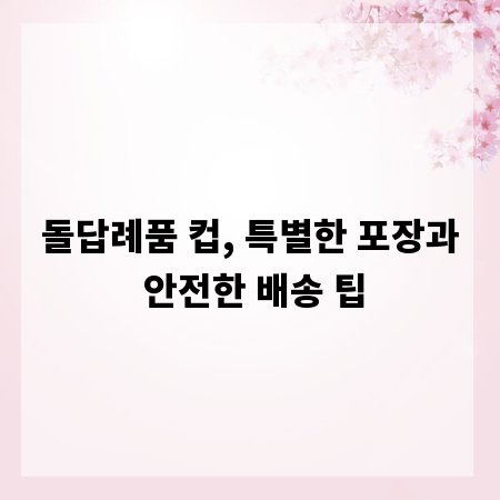 돌답례품 컵, 특별한 포장과 안전한 배송 팁
