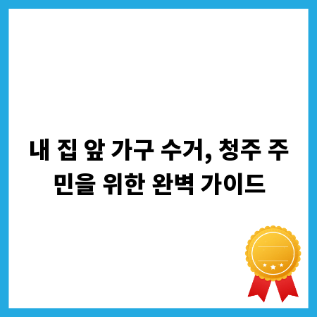 내 집 앞 가구 수거, 청주 주민을 위한 완벽 가이드