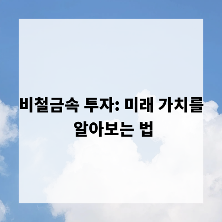 비철금속 투자: 미래 가치를 알아보는 법