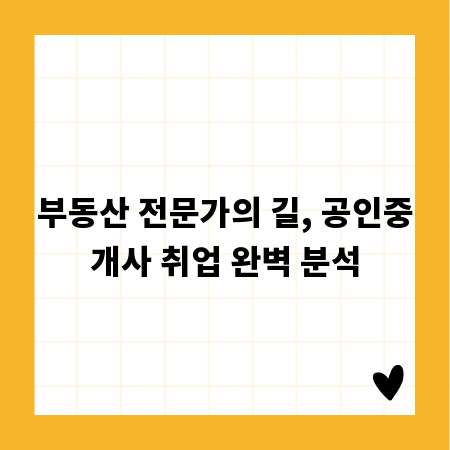 부동산 전문가의 길, 공인중개사 취업 완벽 분석
