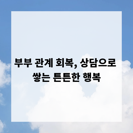 부부 관계 회복, 상담으로 쌓는 튼튼한 행복