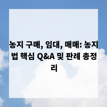농지 구매, 임대, 매매: 농지법 핵심 Q&A 및 판례 총정리