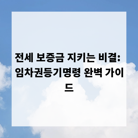 전세 보증금 지키는 비결: 임차권등기명령 완벽 가이드