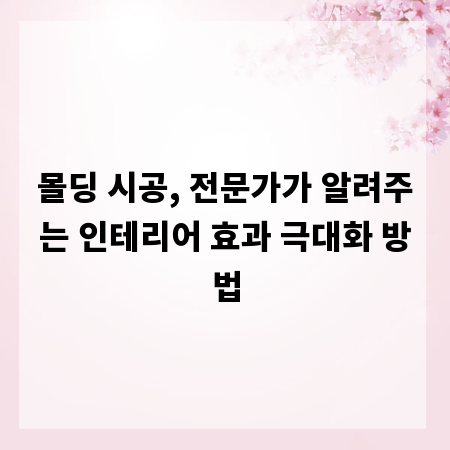 몰딩 시공, 전문가가 알려주는 인테리어 효과 극대화 방법