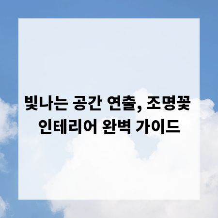 빛나는 공간 연출, 조명꽃 인테리어 완벽 가이드