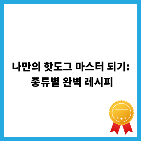나만의 핫도그 마스터 되기: 종류별 완벽 레시피