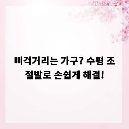 삐걱거리는 가구? 수평 조절발로 손쉽게 해결!