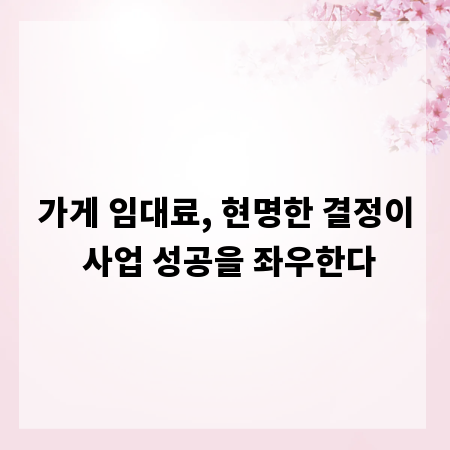 가게 임대료, 현명한 결정이 사업 성공을 좌우한다