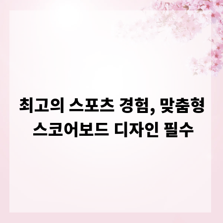최고의 스포츠 경험, 맞춤형 스코어보드 디자인 필수