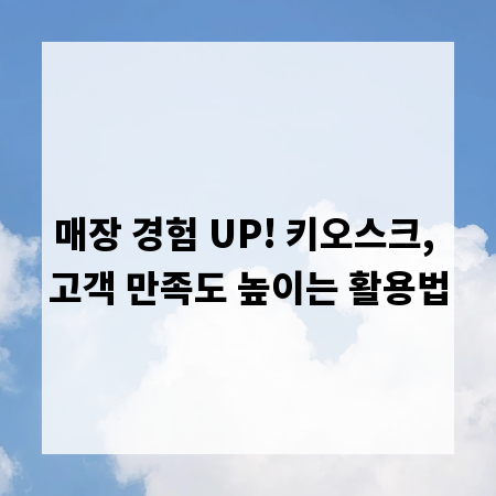 매장 경험 UP! 키오스크, 고객 만족도 높이는 활용법