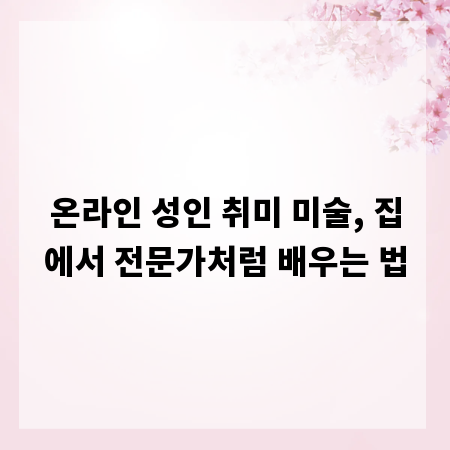 온라인 성인 취미 미술, 집에서 전문가처럼 배우는 법