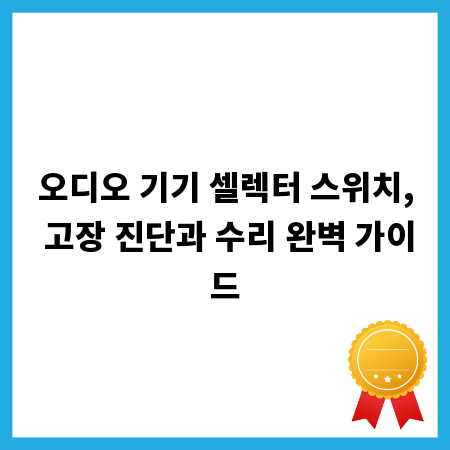 오디오 기기 셀렉터 스위치, 고장 진단과 수리 완벽 가이드