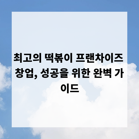최고의 떡볶이 프랜차이즈 창업, 성공을 위한 완벽 가이드