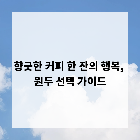 향긋한 커피 한 잔의 행복, 원두 선택 가이드