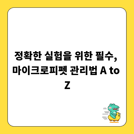 정확한 실험을 위한 필수, 마이크로피펫 관리법 A to Z