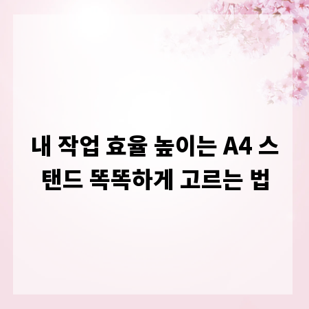 내 작업 효율 높이는 A4 스탠드 똑똑하게 고르는 법