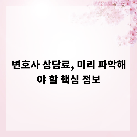 변호사 상담료, 미리 파악해야 할 핵심 정보