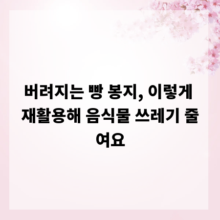 버려지는 빵 봉지, 이렇게 재활용해 음식물 쓰레기 줄여요