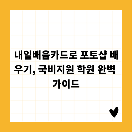 내일배움카드로 포토샵 배우기, 국비지원 학원 완벽 가이드
