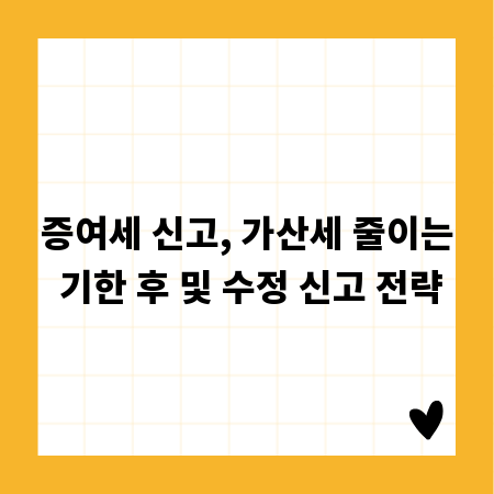 증여세 신고, 가산세 줄이는 기한 후 및 수정 신고 전략