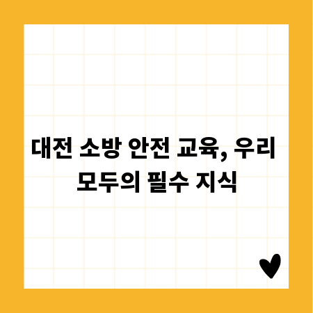 대전 소방 안전 교육, 우리 모두의 필수 지식