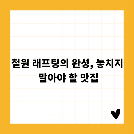 철원 래프팅의 완성, 놓치지 말아야 할 맛집