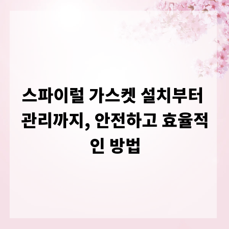 스파이럴 가스켓 설치부터 관리까지, 안전하고 효율적인 방법