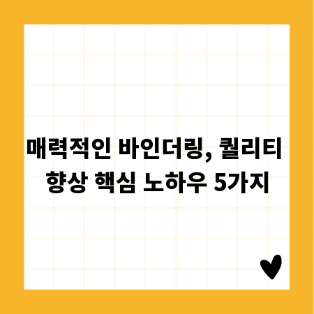 매력적인 바인더링, 퀄리티 향상 핵심 노하우 5가지