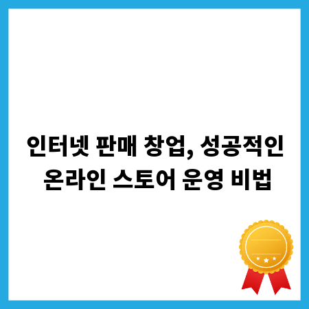 인터넷 판매 창업, 성공적인 온라인 스토어 운영 비법
