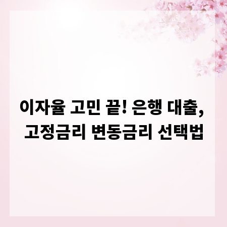 이자율 고민 끝! 은행 대출, 고정금리 변동금리 선택법